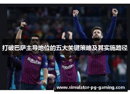 打破巴萨主导地位的五大关键策略及其实施路径