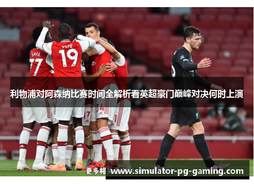 利物浦对阿森纳比赛时间全解析看英超豪门巅峰对决何时上演