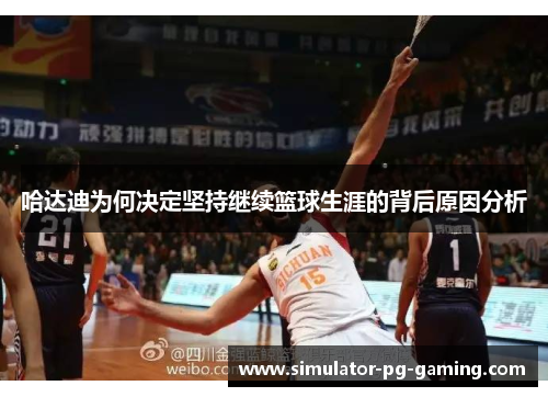哈达迪为何决定坚持继续篮球生涯的背后原因分析