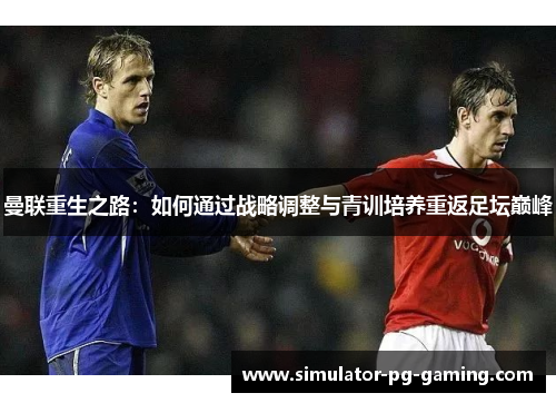 曼联重生之路：如何通过战略调整与青训培养重返足坛巅峰