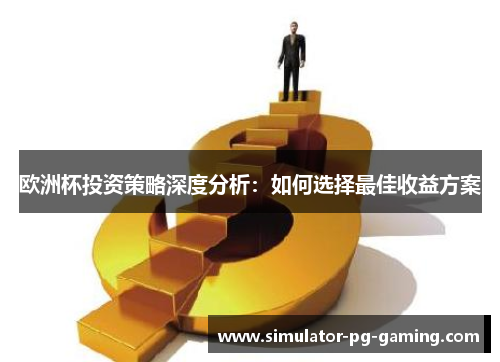 欧洲杯投资策略深度分析：如何选择最佳收益方案
