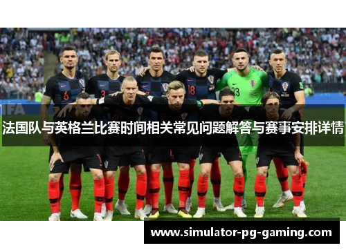 法国队与英格兰比赛时间相关常见问题解答与赛事安排详情