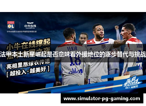 法甲本土新星崛起是否意味着外援地位的逐步替代与挑战