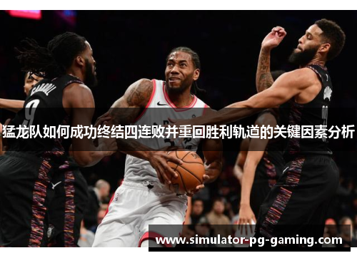 猛龙队如何成功终结四连败并重回胜利轨道的关键因素分析
