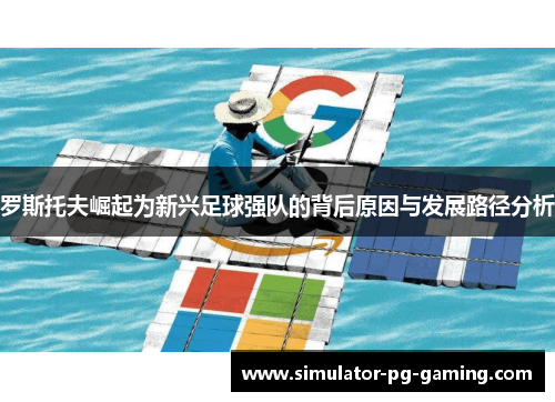 罗斯托夫崛起为新兴足球强队的背后原因与发展路径分析