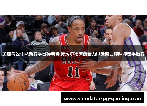 芝加哥公牛队新赛季目标明确 德玛尔德罗赞全力以赴助力球队冲击季后赛