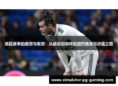 英超赛季的绝望与希望：从低谷到高峰的激烈角逐与逆袭之路