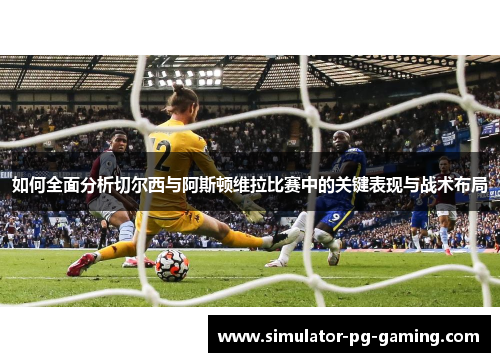 如何全面分析切尔西与阿斯顿维拉比赛中的关键表现与战术布局