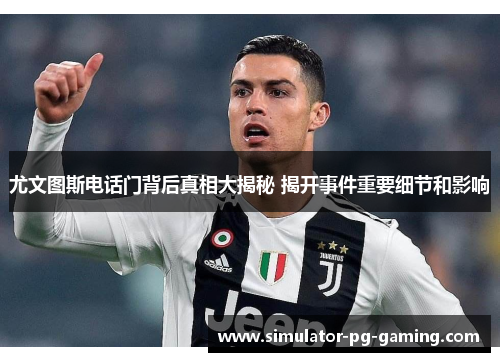 尤文图斯电话门背后真相大揭秘 揭开事件重要细节和影响