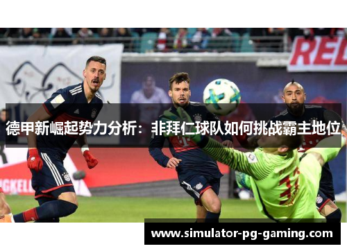 德甲新崛起势力分析：非拜仁球队如何挑战霸主地位