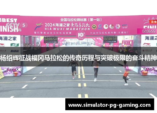 杨绍辉征战福冈马拉松的传奇历程与突破极限的奋斗精神