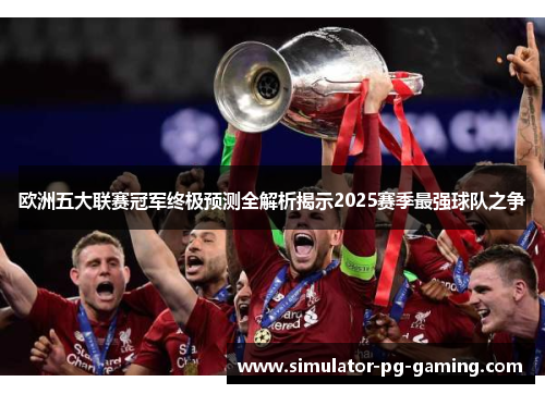 欧洲五大联赛冠军终极预测全解析揭示2025赛季最强球队之争