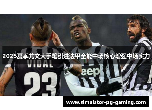 2025夏季尤文大手笔引进法甲全能中场核心增强中场实力