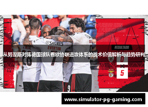 从努涅斯对阵德国球队看欧协联进攻体系的战术价值解析与趋势研判