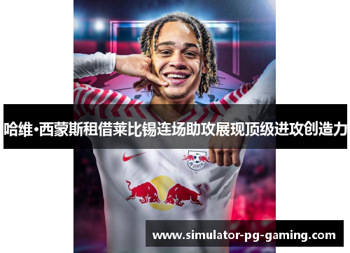 哈维·西蒙斯租借莱比锡连场助攻展现顶级进攻创造力