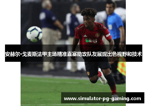 安赫尔·戈麦斯法甲主场精准直塞助攻队友展现出色视野和技术