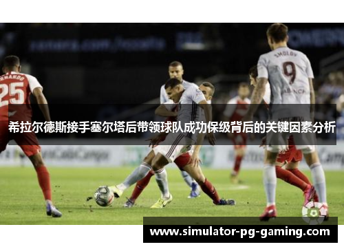 希拉尔德斯接手塞尔塔后带领球队成功保级背后的关键因素分析