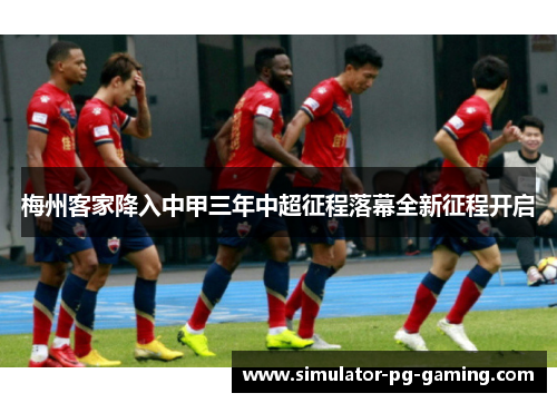 梅州客家降入中甲三年中超征程落幕全新征程开启