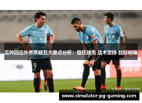 瓜帅回应外界质疑五大要点分析：信任球员 战术坚持 目标明确