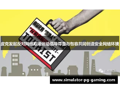 皮克发起反对网络欺凌运动倡导尊重与包容共同创造安全网络环境