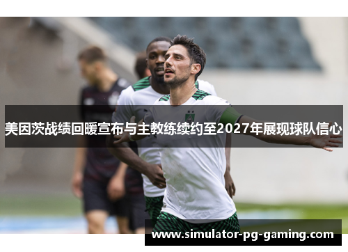 美因茨战绩回暖宣布与主教练续约至2027年展现球队信心