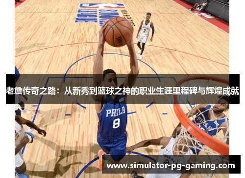 老詹传奇之路：从新秀到篮球之神的职业生涯里程碑与辉煌成就