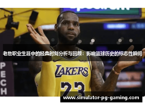老詹职业生涯中的经典时刻分析与回顾：影响篮球历史的标志性瞬间