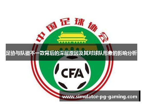 足协与队徽不一致背后的深层原因及其对球队形象的影响分析
