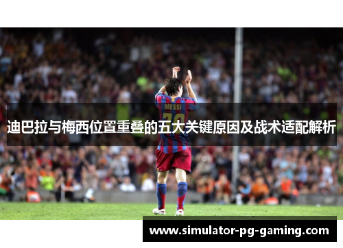 迪巴拉与梅西位置重叠的五大关键原因及战术适配解析