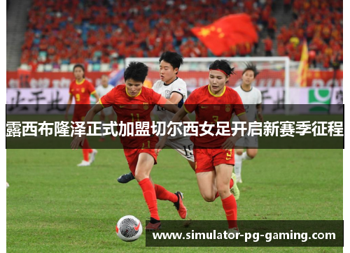 露西布隆泽正式加盟切尔西女足开启新赛季征程